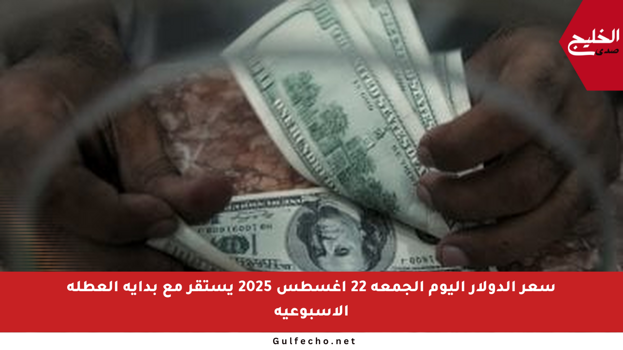 سعر الدولار اليوم الجمعة 22 أغسطس 2025 يستقر مع بداية العطلة الأسبوعية